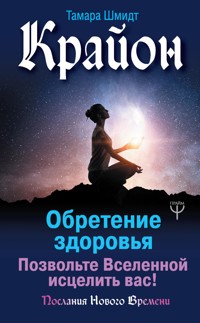 Крайон. Обретение здоровья. Позвольте Вселенной исцелить вас! - Тамара Шмидт - E-Book