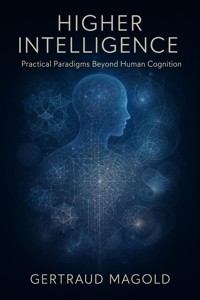 Higher Intelligence: Practical Paradigms Beyond Human Cognition - Gertraud Magold - E-Book