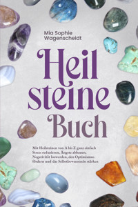 Heilsteine Buch: Mit Heilsteinen von A bis Z ganz einfach Stress reduzieren, Ängste abbauen, Negativität loswerden, den Optimismus fördern und das Selbstbewusstsein stärken - Mia Sophie Wagenscheidt - E-Book