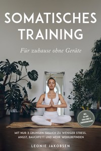Somatisches Training für zuhause ohne Geräte: Mit nur 3 Übungen täglich zu weniger Stress, Angst, Bauchfett und mehr Wohlbefinden - inkl. 30 Tage Challenge & Ernährungsguide - Leonie Jakobsen - E-Book