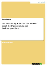 Die E-Rechnung. Chancen und Risiken durch die Digitalisierung der Rechnungsstellung - Arne Faust - E-Book