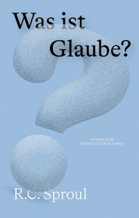 Was ist Glaube? - R. C. Sproul - E-Book