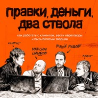 Правки, деньги, два ствола. Как работать с клиентом, вести переговоры и быть богатым творцом - Максим Ильяхов - Hörbuch