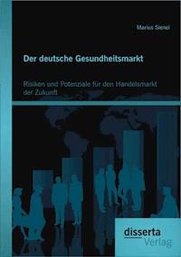 Der deutsche Gesundheitsmarkt: Risiken und Potenziale für den Handelsmarkt der Zukunft - Marius Sienel - E-Book