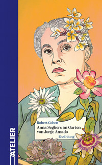 Anna Seghers im Garten von Jorge Amado - Robert Cohen - E-Book