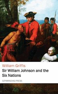 Sir William Johnson and the Six Nations - William Griffis - E-Book