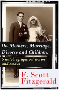 On Mothers, Marriage, Divorce and Children: 5 autobiographical stories and essays - Francis Scott Fitzgerald - E-Book
