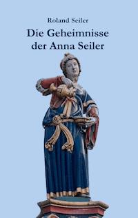 Die Geheimnisse der Anna Seiler - Roland Seiler - E-Book