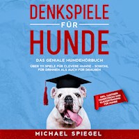 Denkspiele für Hunde: Das geniale Hundehörbuch - Über 111 Spiele für clevere Hunde - sowohl für Drinnen als auch für Draußen - inkl. lustiger Hundetricks und Klickertraining für Hunde - Michael Spiegel - Hörbuch