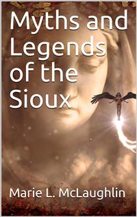 Myths and Legends of the Sioux - Marie L. Mclaughlin - E-Book