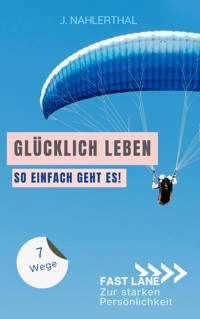 Ja, es gibt einen Ort, an dem das Glück wohnt! 7 Wege zum ankommen und glücklich werden - J. Nahlerthal - E-Book