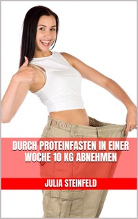 Durch Proteinfasten in einer Woche 10 kg abnehmen - Julia Steinfeld - E-Book