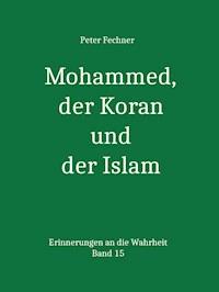 Mohammed, der Koran und der Islam - Peter Fechner - E-Book
