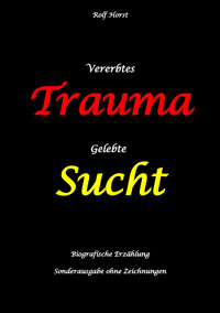 Vererbtes Trauma - Gelebte Sucht: Suizid, Sucht, uneheliche Kinder, Patchwork Familie, Fassade, Lügen, Versagensängste, Scheidungen, Trauma, Psychotherapie, Psychosomatische Reha, Alkohol, Musik - Rolf Horst - E-Book
