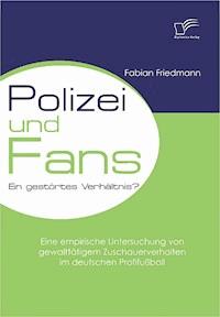 Polizei und Fans - ein gestörtes Verhältnis? Eine empirische Untersuchung von gewalttätigem Zuschauerverhalten im deutschen Profifußball - Fabian Friedmann - E-Book