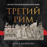Третий Рим: 500 лет русской имперской идеи - Илья Вевюрко - Hörbuch