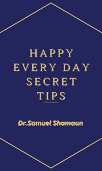 Happy Every Day Secret Tips - Dr. Samuel Shamaun - E-Book