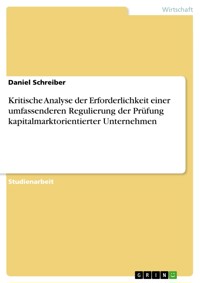 Kritische Analyse der Erforderlichkeit einer umfassenderen Regulierung der Prüfung kapitalmarktorientierter Unternehmen - Daniel Schreiber - E-Book