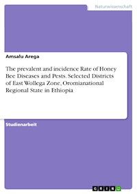 The prevalent and incidence Rate of Honey Bee Diseases and Pests. Selected Districts of East Wollega Zone, Oromianational Regional State in Ethiopia - Amsalu Arega - E-Book