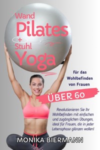 Wand Pilates und Stuhl Yoga für das Wohlbefinden von Frauen über 60 - Monika Biermann - E-Book