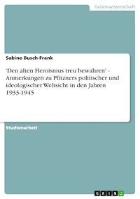 'Den alten Heroismus treu bewahren' - Anmerkungen zu Pfitzners politischer und ideologischer Weltsicht in den Jahren 1933-1945 - Sabine Busch-Frank - E-Book