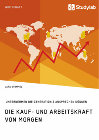 Die Kauf- und Arbeitskraft von morgen. Wie Unternehmen die Generation Z ansprechen können - Lara Stommel - E-Book