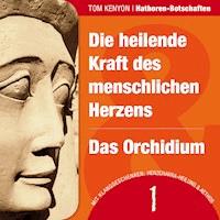 Die heilende Kraft des menschlichen Herzens & Das Orchidium - Tom Kenyon - Hörbuch
