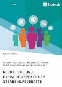 Rechtliche und ethische Aspekte der Sterbehilfedebatte. Wie sieht die Gesetzeslage zum assistierten Suizid in Deutschland und der Schweiz aus? - Alexandra Bünck - E-Book