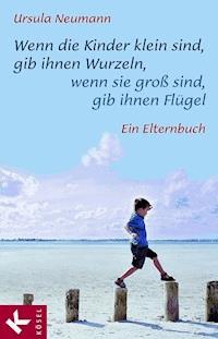 Wenn die Kinder klein sind, gib ihnen Wurzeln, wenn sie groß sind, gib ihnen Flügel - Ursula Neumann - E-Book