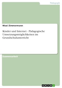 Kinder und Internet - Pädagogische Umsetzungsmöglichkeiten im Grundschulunterricht - Maxi Zimmermann - E-Book