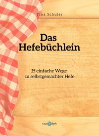 15 Arten, Hefe selbst herzustellen - Tina Schuler - E-Book