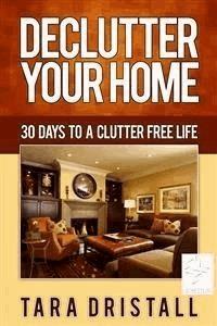 Declutter Your Home: 30 Days to a Clutter Free Life - Tara Dristall - E-Book