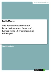 Wie bekommen Museen ihre Besucherinnen und Besucher? Konzeptuelle Überlegungen und Fallbeispiel - Saskia Mewes - E-Book