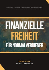 Finanzielle Freiheit  für Normalverdiener - Derek J. Madison - E-Book