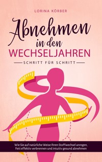 Abnehmen in den Wechseljahren - Schritt für Schritt: Wie Sie auf natürliche Weise Ihren Stoffwechsel anregen, Fett effektiv verbrennen und intuitiv gesund abnehmen - Lorina Körber - E-Book + Hörbuch