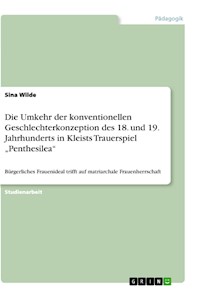 Die Umkehr der konventionellen Geschlechterkonzeption des 18. und 19. Jahrhunderts in Kleists Trauerspiel „Penthesilea“ - Sina Wilde - E-Book