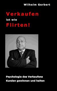 Verkaufen ist wie Flirten - Wilhelm Gerbert - E-Book