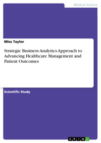 Strategic Business Analytics Approach to Advancing Healthcare Management and Patient Outcomes - Miss Taylor - E-Book
