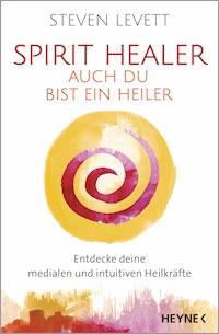 Spirit Healer - Auch du bist ein Heiler - Steven Levett - E-Book