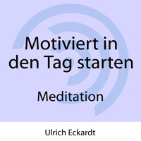 Motiviert in den Tag starten - Meditation - Ulrich Eckardt - Hörbuch