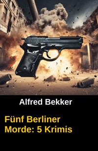 Fünf Berliner Morde: 5 Krimis - Alfred Bekker - E-Book