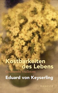 Kostbarkeiten des Lebens - Gesammelte Feuilletons und Prosa - Eduard Keyserling - E-Book