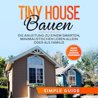 Tiny House bauen: Die Anleitung zu einem smarten, minimalistischen Leben allein oder als Familie - Inklusive Checkliste und kreativen Dekorationsideen - Simple Guide - Hörbuch