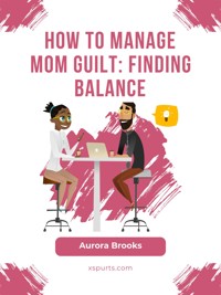 How to Manage Mom Guilt: Finding Balance - Aurora Brooks - E-Book