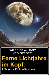 Ferne Lichtjahre im Kopf: 7 Science Fiction Romane - Wilfried A. Hary - E-Book