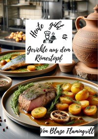 Heute gibt es - Gerichte aus dem Römertopf - Blaze Flamingrill - E-Book