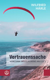 Vertrauenssache. Vom Sinn des Glaubens an Gott - Wilfried Härle - E-Book