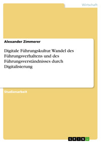 Digitale Führungskultur. Wandel des Führungsverhaltens und des Führungsverständnisses durch Digitalisierung - Alexander Zimmerer - E-Book