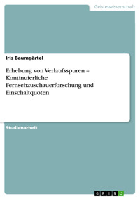 Erhebung von Verlaufsspuren -- Kontinuierliche Fernsehzuschauerforschung und Einschaltquoten - Iris Baumgärtel - E-Book
