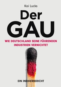Der GAU- wie Deutschland seine führenden Industrien vernichtet - Kai Lucks - E-Book